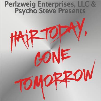 Psycho Steve Presents…Hair Today, Gone Tomorrow! A podcast on iTunes and Soundcloud!